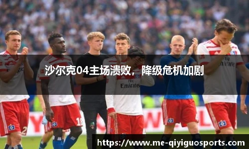 沙尔克04主场溃败，降级危机加剧