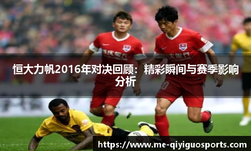 恒大力帆2016年对决回顾：精彩瞬间与赛季影响分析