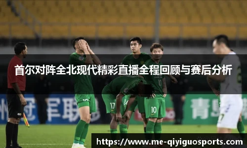 首尔对阵全北现代精彩直播全程回顾与赛后分析