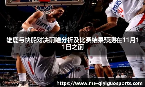 雄鹿与快船对决前瞻分析及比赛结果预测在11月11日之前