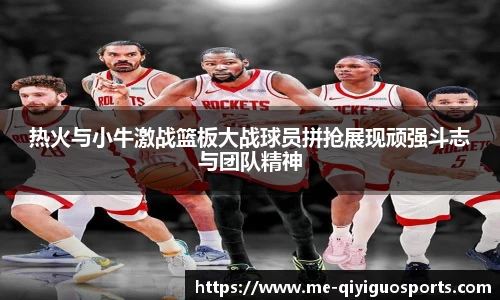 热火与小牛激战篮板大战球员拼抢展现顽强斗志与团队精神