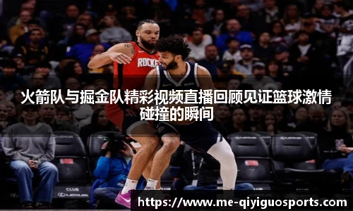 火箭队与掘金队精彩视频直播回顾见证篮球激情碰撞的瞬间