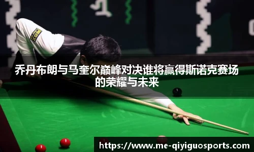乔丹布朗与马奎尔巅峰对决谁将赢得斯诺克赛场的荣耀与未来