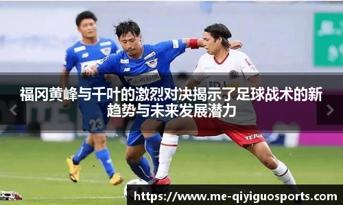 福冈黄峰与千叶的激烈对决揭示了足球战术的新趋势与未来发展潜力
