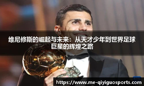 维尼修斯的崛起与未来：从天才少年到世界足球巨星的辉煌之路
